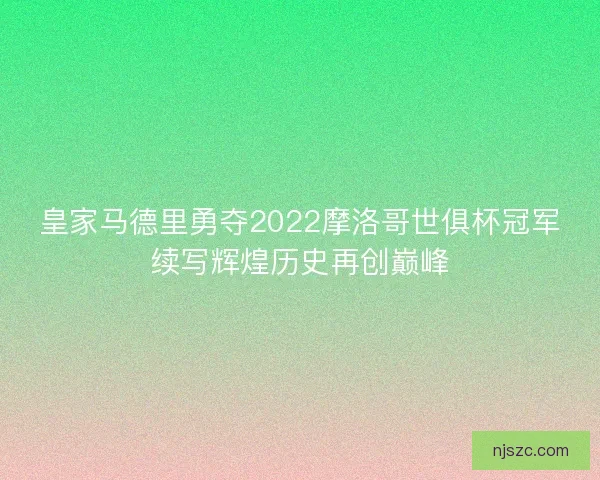 皇家马德里勇夺2022摩洛哥世俱杯冠军续写辉煌历史再创巅峰
