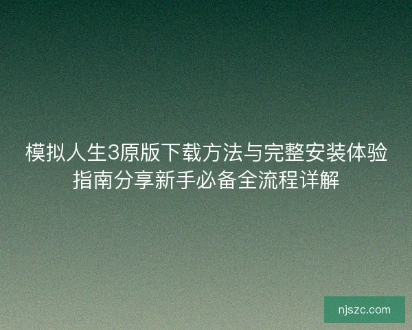 模拟人生3原版下载方法与完整安装体验指南分享新手必备全流程详解