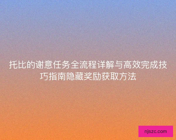 托比的谢意任务全流程详解与高效完成技巧指南隐藏奖励获取方法