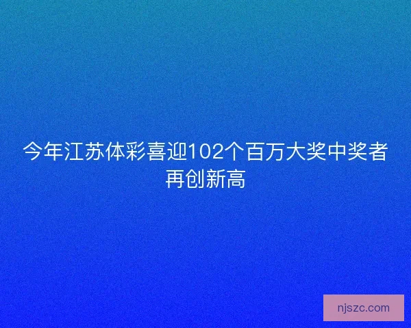 今年江苏体彩喜迎102个百万大奖中奖者再创新高